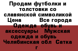 Продам футболки и толстовки со славянской символикой › Цена ­ 750 - Все города Одежда, обувь и аксессуары » Мужская одежда и обувь   . Челябинская обл.,Сатка г.